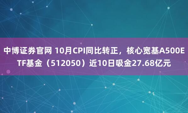 中博证券官网 10月CPI同比转正，核心宽基A500ETF基金（512050）近10日吸金27.68亿元