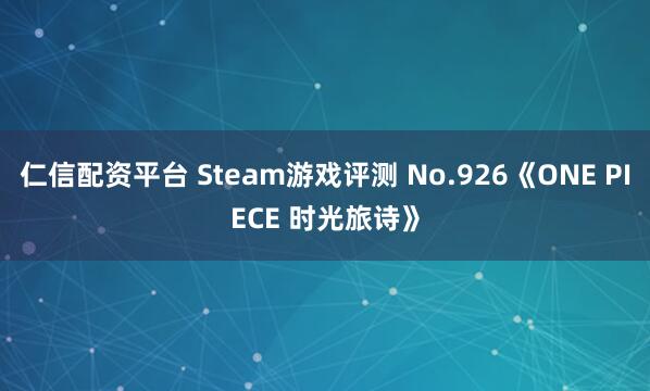仁信配资平台 Steam游戏评测 No.926《ONE PIECE 时光旅诗》