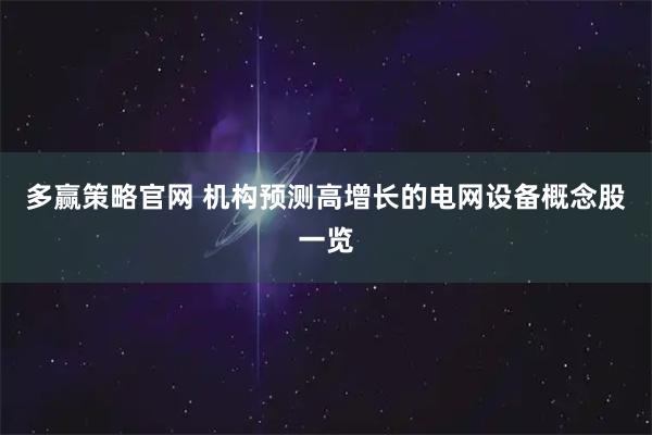 多赢策略官网 机构预测高增长的电网设备概念股一览