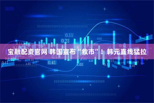 宝融配资官网 韩国宣布“救市”!韩元直线猛拉