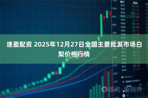 速盈配资 2025年12月27日全国主要批发市场白梨价格行情