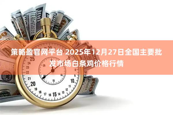 策略盈官网平台 2025年12月27日全国主要批发市场白条鸡价格行情