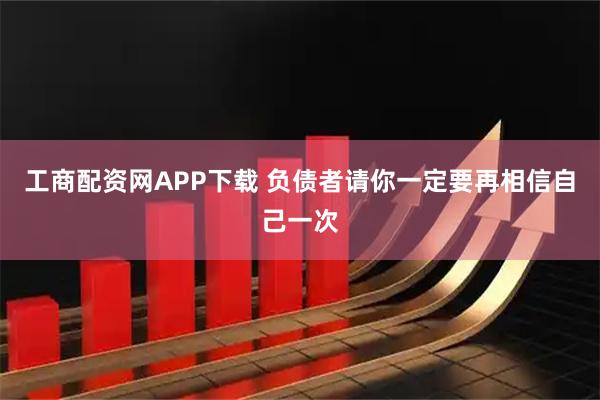 工商配资网APP下载 负债者请你一定要再相信自己一次