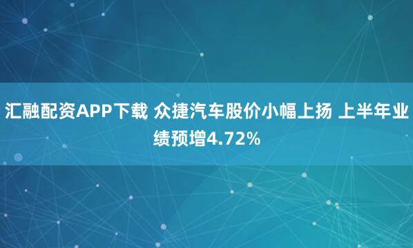汇融配资APP下载 众捷汽车股价小幅上扬 上半年业绩预增4.72%